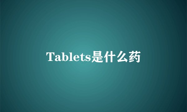 Tablets是什么药