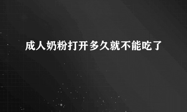 成人奶粉打开多久就不能吃了