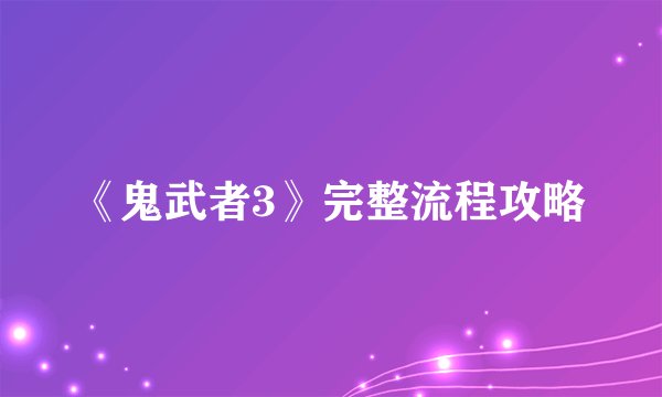《鬼武者3》完整流程攻略