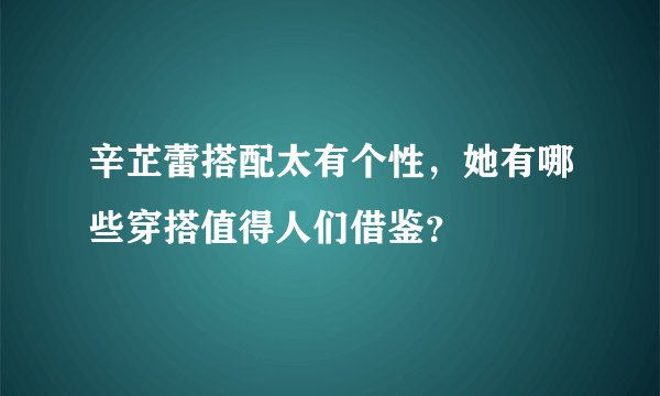 辛芷蕾搭配太有个性，她有哪些穿搭值得人们借鉴？
