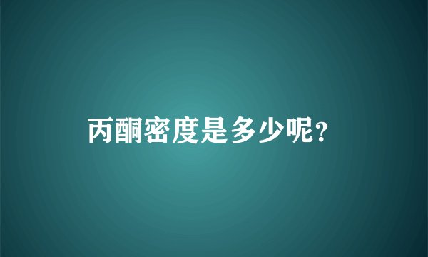 丙酮密度是多少呢？