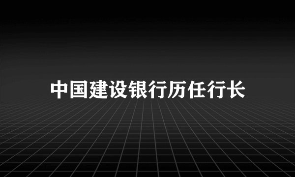 中国建设银行历任行长