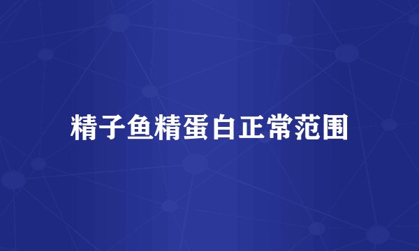 精子鱼精蛋白正常范围