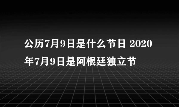 公历7月9日是什么节日 2020年7月9日是阿根廷独立节