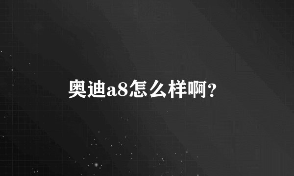 奥迪a8怎么样啊？