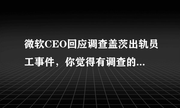 微软CEO回应调查盖茨出轨员工事件，你觉得有调查的必要吗？