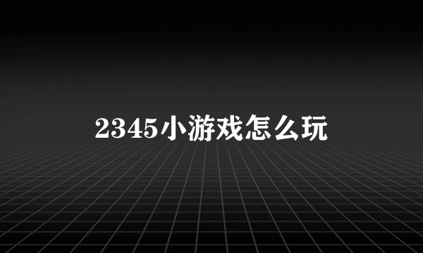 2345小游戏怎么玩