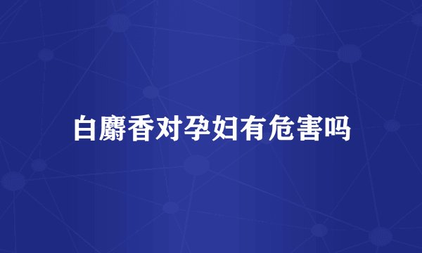 白麝香对孕妇有危害吗