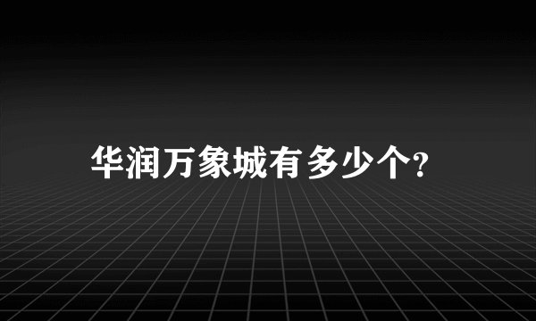 华润万象城有多少个？