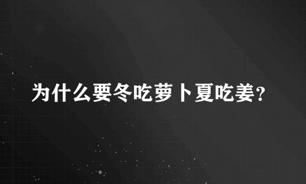 为什么要冬吃萝卜夏吃姜？