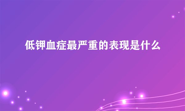 低钾血症最严重的表现是什么