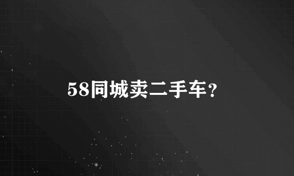 58同城卖二手车？