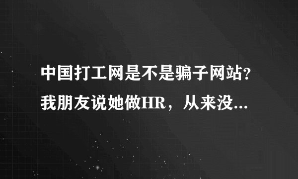 中国打工网是不是骗子网站？我朋友说她做HR，从来没有在中国打工网刊登过招聘，却有人说她们公司在招聘。