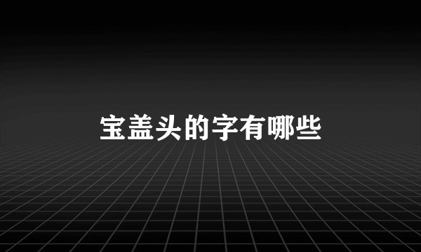 宝盖头的字有哪些