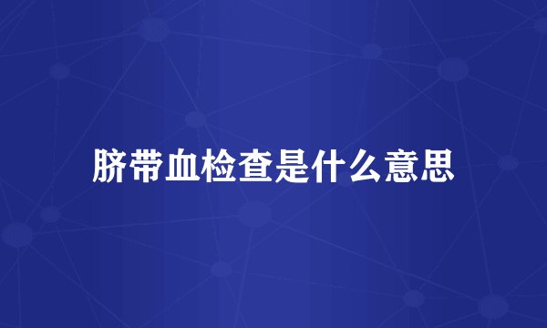 脐带血检查是什么意思