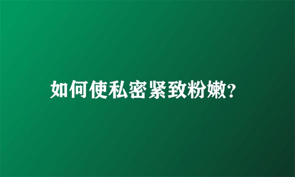 如何使私密紧致粉嫩？