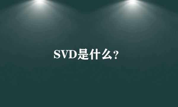 SVD是什么？