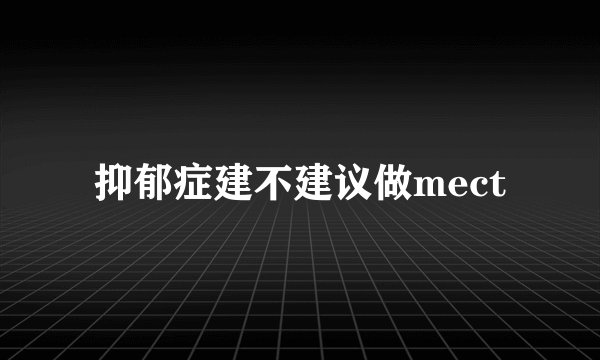 抑郁症建不建议做mect