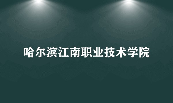 哈尔滨江南职业技术学院