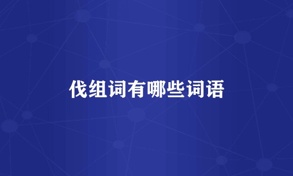 伐组词有哪些词语