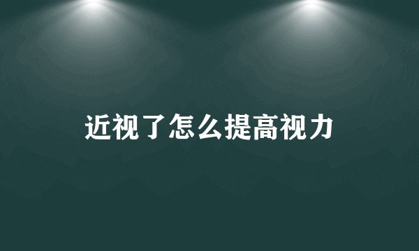 近视了怎么提高视力