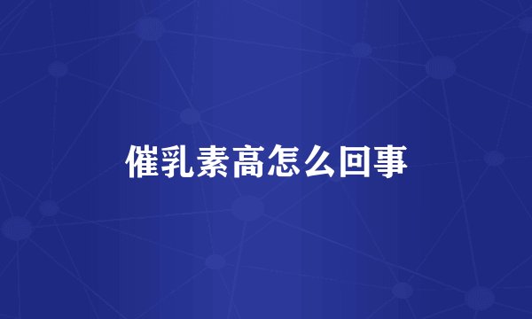 催乳素高怎么回事