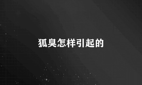 狐臭怎样引起的