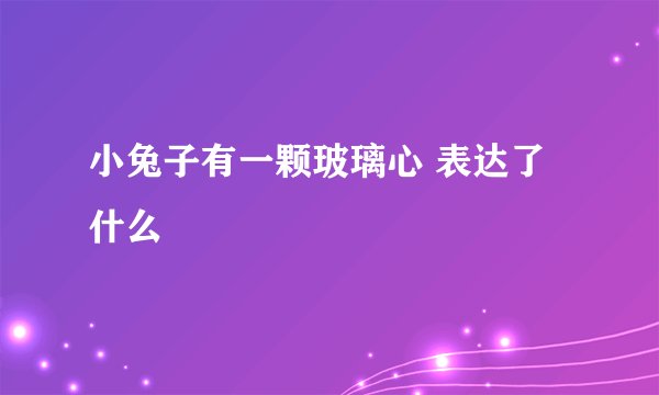 小兔子有一颗玻璃心 表达了什么
