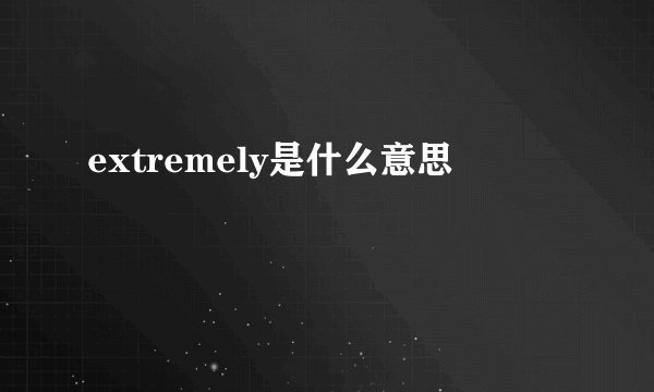 extremely是什么意思