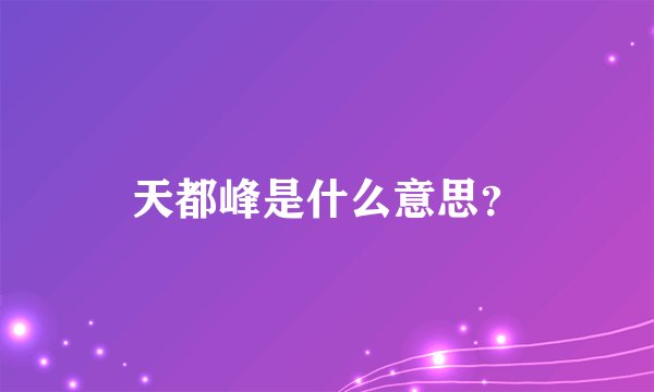 天都峰是什么意思？