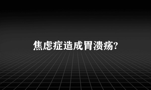 焦虑症造成胃溃疡?