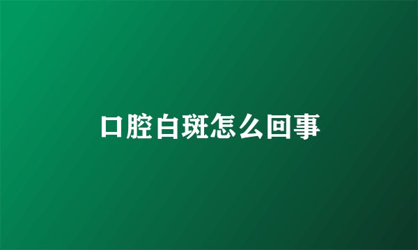 口腔白斑怎么回事
