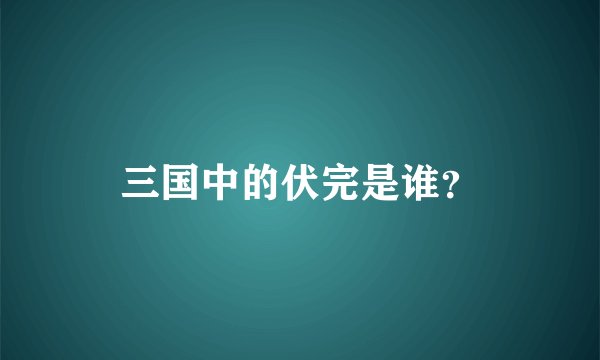 三国中的伏完是谁？