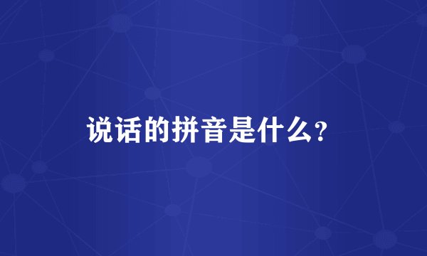 说话的拼音是什么？
