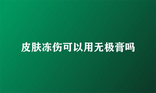 皮肤冻伤可以用无极膏吗