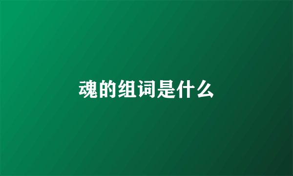 魂的组词是什么