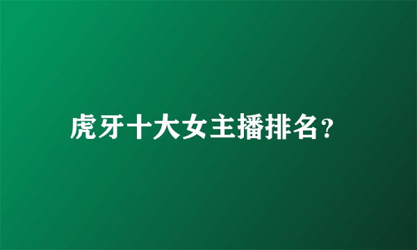虎牙十大女主播排名？