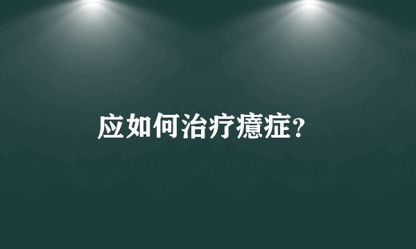 应如何治疗癔症？