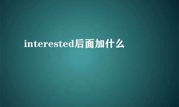 interested后面加什么