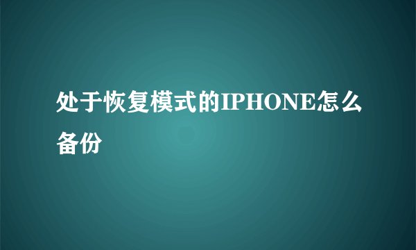 处于恢复模式的IPHONE怎么备份