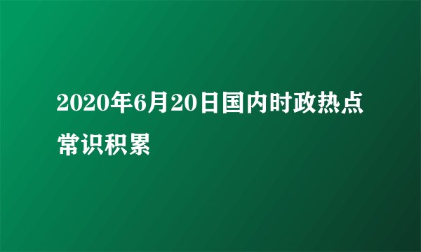 2020年6月20日国内时政热点常识积累