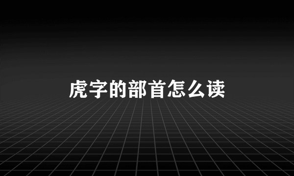虎字的部首怎么读