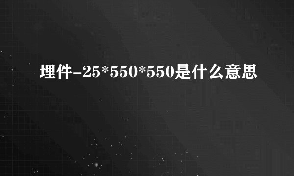 埋件-25*550*550是什么意思