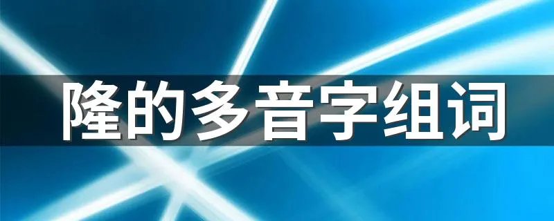 隆的多音字组词 隆怎么组词