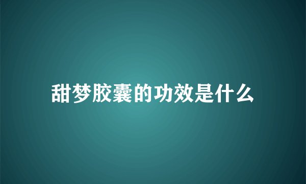甜梦胶囊的功效是什么