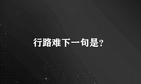 行路难下一句是？