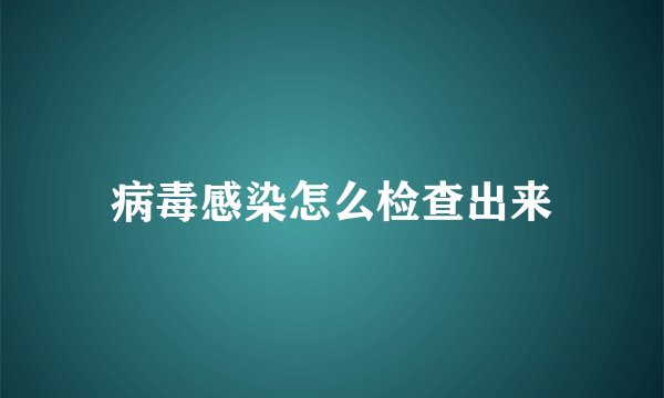 病毒感染怎么检查出来