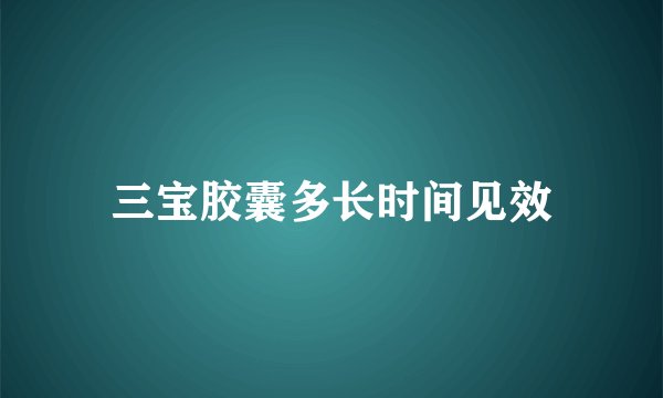 三宝胶囊多长时间见效