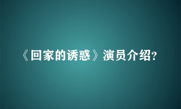 《回家的诱惑》演员介绍？