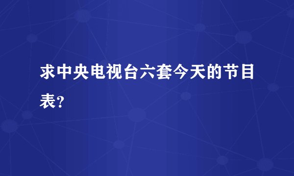 求中央电视台六套今天的节目表？
